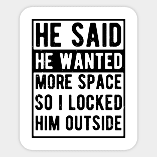 he said he wanted more space so i locked him outside Sticker